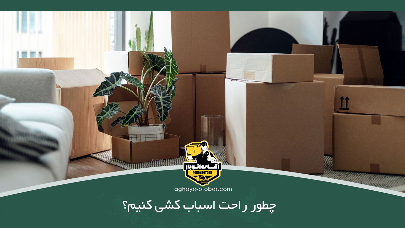 چطور راحت اسباب کشی کنیم؟ + کارهای قبل از اسباب کشی